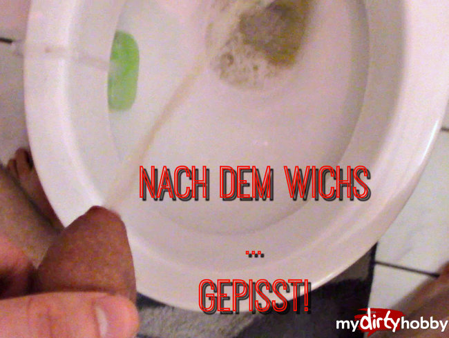 Nach dem Wichs ... Gepisst!